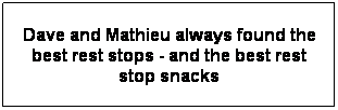 Text Box: Dave and Mathieu always found the best rest stops - and the best rest stop snacks

